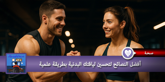 افضل النصائح لتحسين لياقتك البدنية بطريق علمية